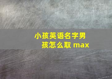 小孩英语名字男孩怎么取 max